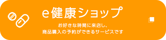 e健康ショップ　お好きな時間に来店し、商品購入の予約ができるサービスです